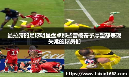 最拉胯的足球明星盘点那些曾被寄予厚望却表现失常的球员们